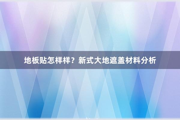 地板贴怎样样？新式大地遮盖材料分析